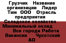 Грузчик › Название организации ­ Лидер Тим, ООО › Отрасль предприятия ­ Складское хозяйство › Минимальный оклад ­ 14 500 - Все города Работа » Вакансии   . Чукотский АО